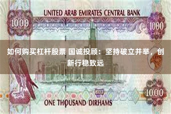 如何购买杠杆股票 国诚投顾：坚持破立并举，创新行稳致远