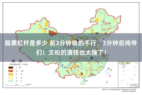 股票杠杆是多少 前3分钟娘的不行，3分钟后纯爷们！文松的演技也太强了！