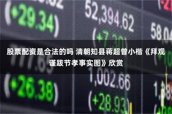 股票配资是合法的吗 清朝知县蒋超曾小楷《拜观谨跋节孝事实图》欣赏