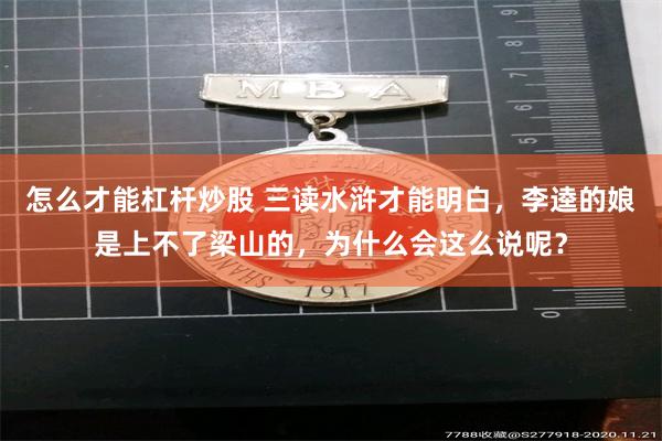怎么才能杠杆炒股 三读水浒才能明白，李逵的娘是上不了梁山的，为什么会这么说呢？