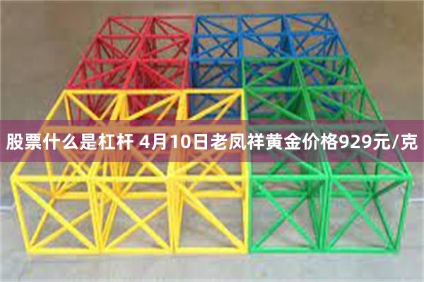 股票什么是杠杆 4月10日老凤祥黄金价格929元/克