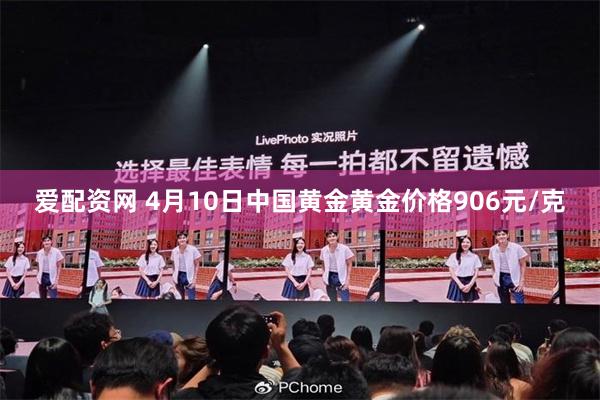 爱配资网 4月10日中国黄金黄金价格906元/克