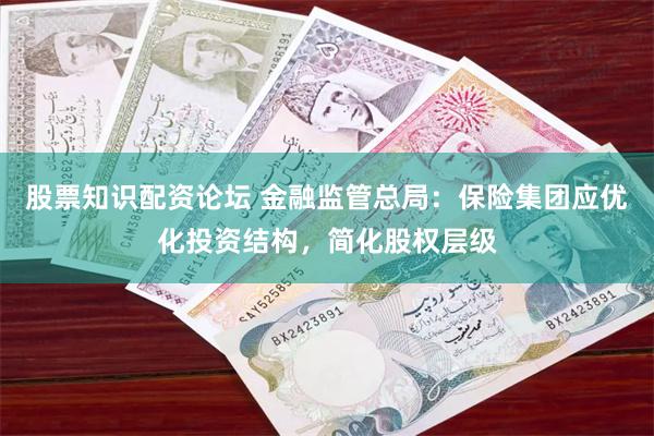 股票知识配资论坛 金融监管总局：保险集团应优化投资结构，简化股权层级