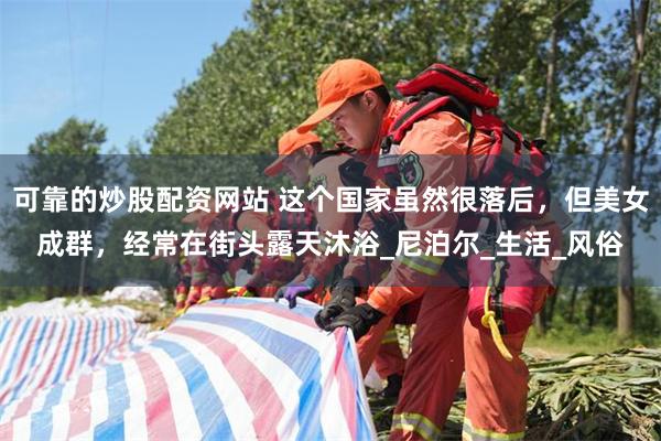 可靠的炒股配资网站 这个国家虽然很落后，但美女成群，经常在街头露天沐浴_尼泊尔_生活_风俗