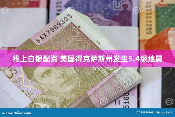 线上白银配资 美国得克萨斯州发生5.4级地震