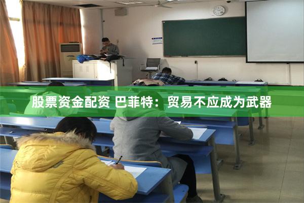 股票资金配资 巴菲特：贸易不应成为武器