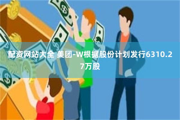 配资网站大全 美团-W根据股份计划发行6310.27万股