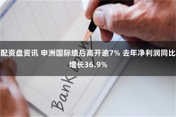 配资盘资讯 申洲国际绩后高开逾7% 去年净利润同比增长36.9%