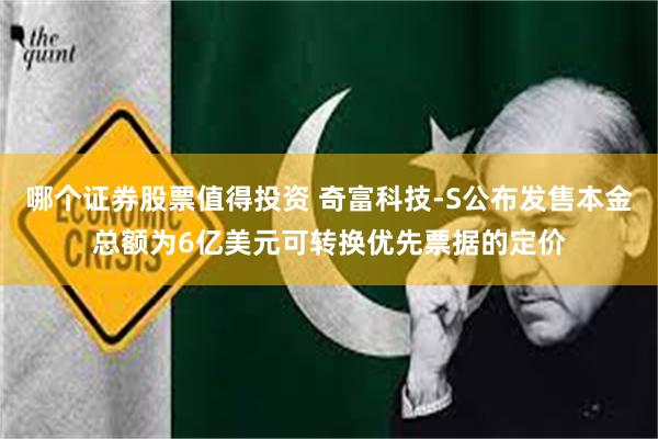 哪个证券股票值得投资 奇富科技-S公布发售本金总额为6亿美元可转换优先票据的定价