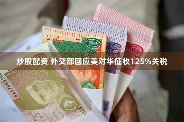 炒股配资 外交部回应美对华征收125%关税