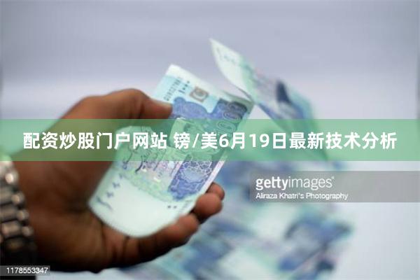 配资炒股门户网站 镑/美6月19日最新技术分析