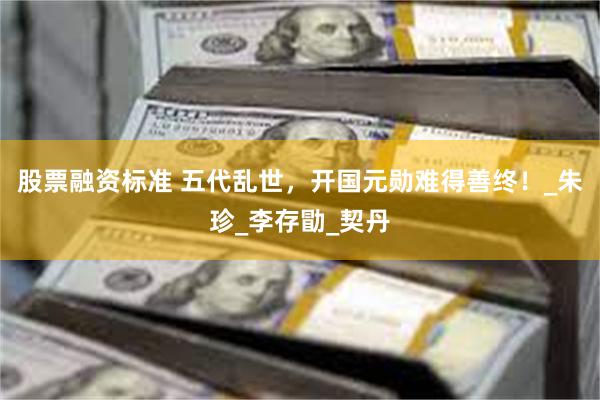 股票融资标准 五代乱世，开国元勋难得善终！_朱珍_李存勖_契丹