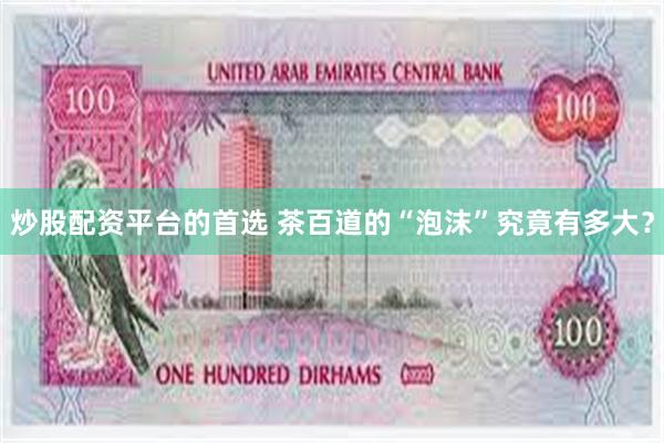 炒股配资平台的首选 茶百道的“泡沫”究竟有多大？