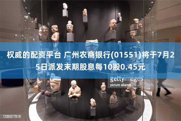 权威的配资平台 广州农商银行(01551)将于7月25日派发末期股息每10股0.45元