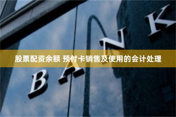 股票配资余额 预付卡销售及使用的会计处理