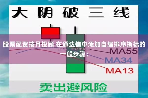 股票配资按月投顾 在通达信中添加自编排序指标的一般步骤：