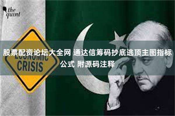 股票配资论坛大全网 通达信筹码抄底逃顶主图指标公式 附源码注释
