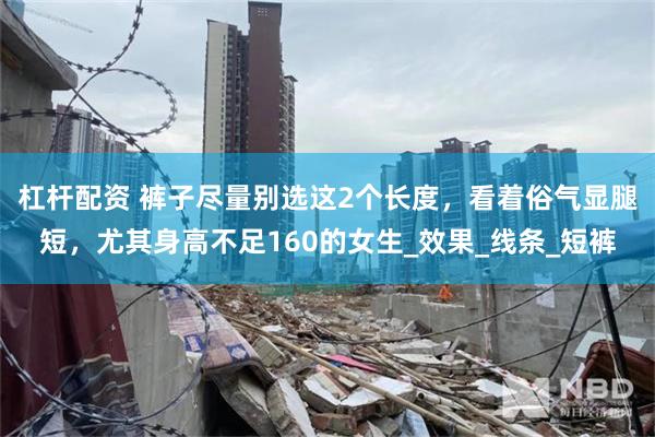 杠杆配资 裤子尽量别选这2个长度，看着俗气显腿短，尤其身高不足160的女生_效果_线条_短裤