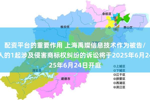 配资平台的重要作用 上海禹璨信息技术作为被告/被上诉人的1起涉及侵害商标权纠纷的诉讼将于2025年6月24日开庭