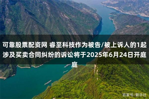 可靠股票配资网 睿至科技作为被告/被上诉人的1起涉及买卖合同纠纷的诉讼将于2025年6月24日开庭