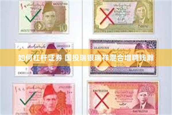 如何杠杆证券 国投瑞银瑞祥混合增聘钱瀚