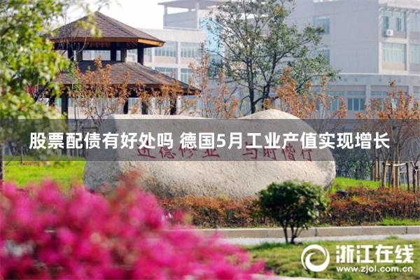 股票配债有好处吗 德国5月工业产值实现增长