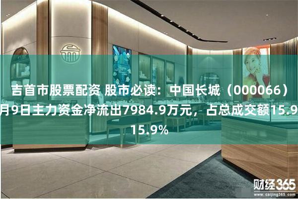 吉首市股票配资 股市必读：中国长城（000066）7月9日主力资金净流出7984.9万元，占总成交额15.9%
