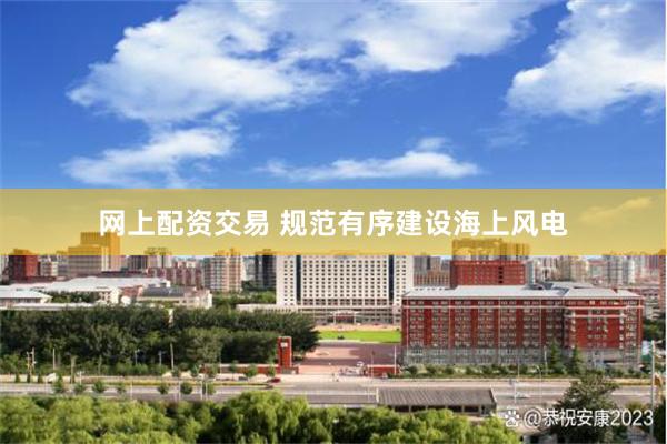 网上配资交易 规范有序建设海上风电