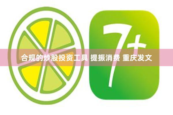 合规的炒股投资工具 提振消费 重庆发文