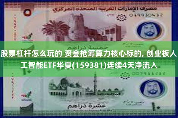 股票杠杆怎么玩的 资金抢筹算力核心标的, 创业板人工智能ETF华夏(159381)连续4天净流入