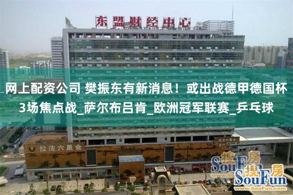 网上配资公司 樊振东有新消息！或出战德甲德国杯3场焦点战_萨尔布吕肯_欧洲冠军联赛_乒乓球