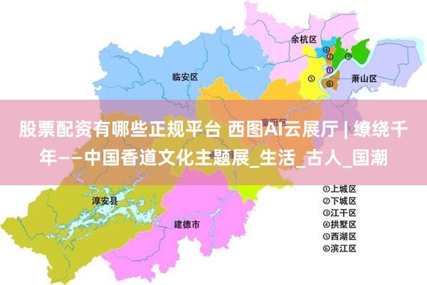 股票配资有哪些正规平台 西图AI云展厅 | 缭绕千年——中国香道文化主题展_生活_古人_国潮