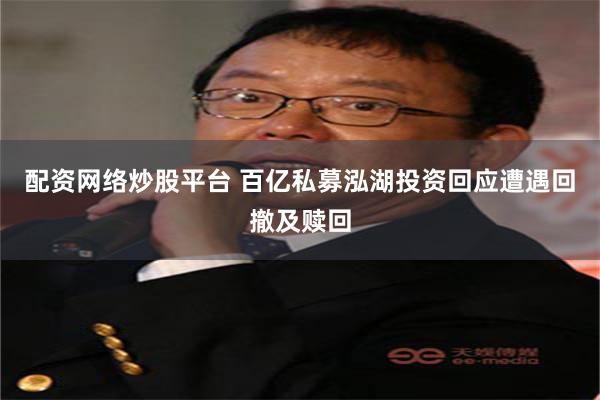 配资网络炒股平台 百亿私募泓湖投资回应遭遇回撤及赎回