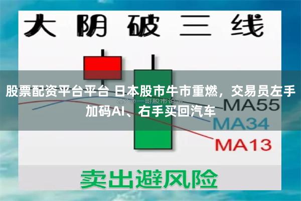 股票配资平台平台 日本股市牛市重燃，交易员左手加码AI、右手买回汽车