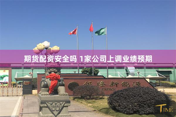 期货配资安全吗 1家公司上调业绩预期