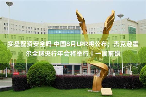 实盘配资安全吗 中国8月LPR将公布；杰克逊霍尔全球央行年会将举行丨一周前瞻