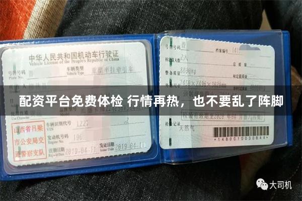配资平台免费体检 行情再热，也不要乱了阵脚