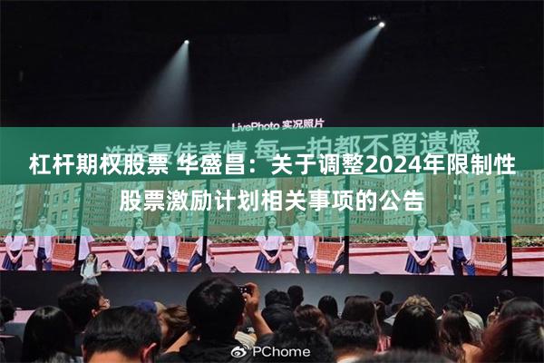 杠杆期权股票 华盛昌：关于调整2024年限制性股票激励计划相关事项的公告