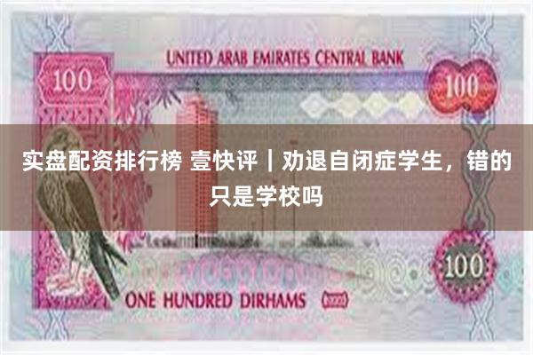 实盘配资排行榜 壹快评｜劝退自闭症学生，错的只是学校吗