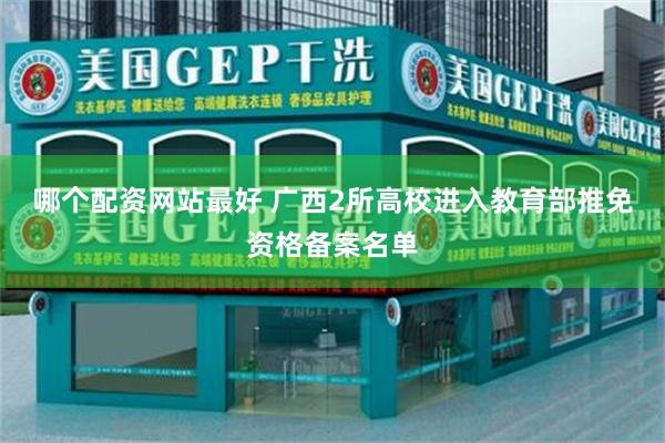 哪个配资网站最好 广西2所高校进入教育部推免资格备案名单