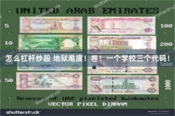 怎么杠杆炒股 地狱难度！卷！一个学校三个代码！