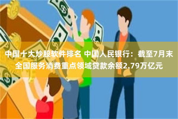中国十大炒股软件排名 中国人民银行：截至7月末全国服务消费重点领域贷款余额2.79万亿元