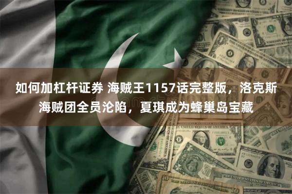 如何加杠杆证券 海贼王1157话完整版，洛克斯海贼团全员沦陷，夏琪成为蜂巢岛宝藏